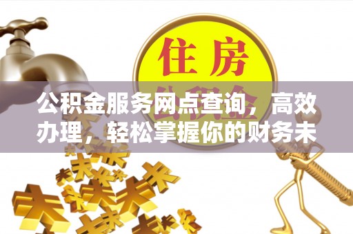 逊克公积金服务网点查询，高效办理，轻松掌握你的财务未来