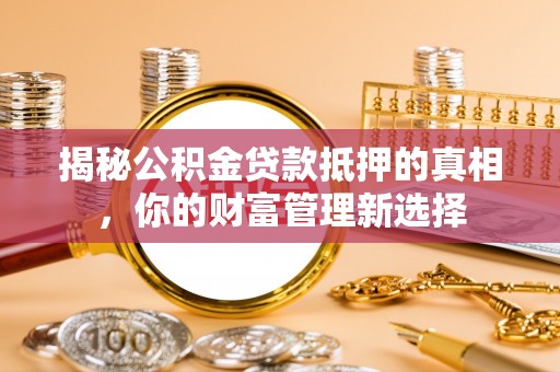 逊克揭秘公积金贷款抵押的真相，你的财富管理新选择