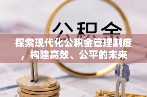 逊克探索现代化公积金管理制度，构建高效、公平的未来