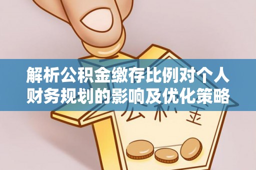 逊克解析公积金缴存比例对个人财务规划的影响及优化策略