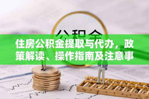 逊克住房公积金提取与代办，政策解读、操作指南及注意事项