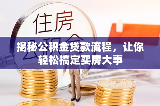 逊克揭秘公积金贷款流程，让你轻松搞定买房大事