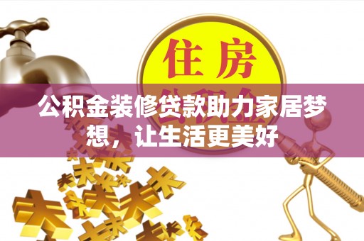 逊克公积金装修贷款助力家居梦想，让生活更美好