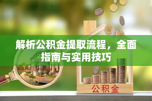 逊克解析公积金提取流程，全面指南与实用技巧
