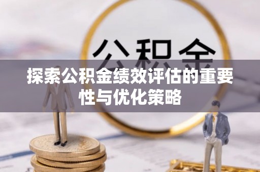 逊克探索公积金绩效评估的重要性与优化策略
