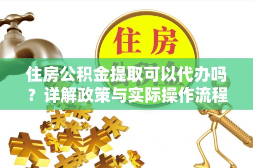 逊克住房公积金提取可以代办吗？详解政策与实际操作流程