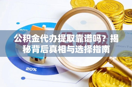 逊克公积金代办提取靠谱吗？揭秘背后真相与选择指南