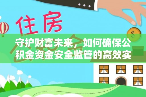 逊克守护财富未来，如何确保公积金资金安全监管的高效实施