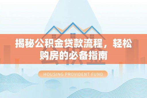 逊克揭秘公积金贷款流程，轻松购房的必备指南