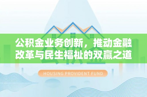逊克公积金业务创新，推动金融改革与民生福祉的双赢之道