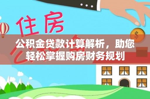 逊克公积金贷款计算解析，助您轻松掌握购房财务规划