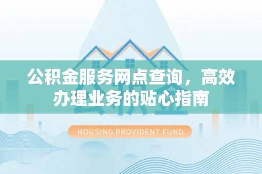 逊克公积金服务网点查询，高效办理业务的贴心指南