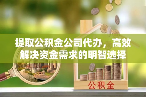 逊克提取公积金公司代办，高效解决资金需求的明智选择