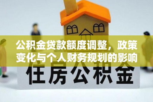 逊克公积金贷款额度调整，政策变化与个人财务规划的影响
