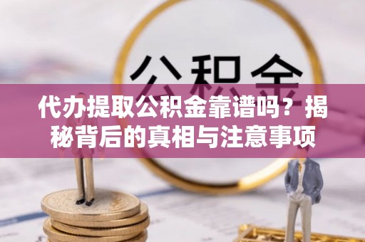 逊克代办提取公积金靠谱吗？揭秘背后的真相与注意事项