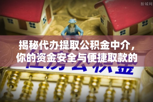 逊克揭秘代办提取公积金中介，你的资金安全与便捷取款的平衡点
