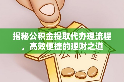 逊克揭秘公积金提取代办理流程，高效便捷的理财之道