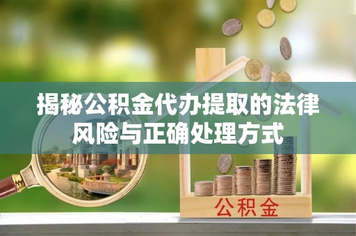 逊克揭秘公积金代办提取的法律风险与正确处理方式
