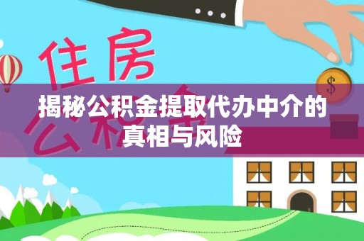 逊克揭秘公积金提取代办中介的真相与风险