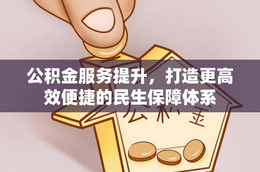 逊克公积金服务提升，打造更高效便捷的民生保障体系