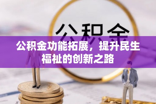 逊克公积金功能拓展，提升民生福祉的创新之路