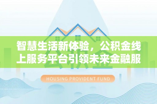 逊克智慧生活新体验，公积金线上服务平台引领未来金融服务