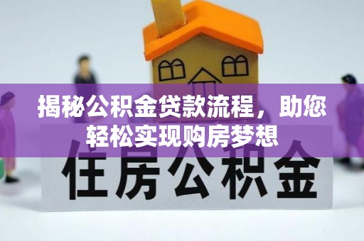 逊克揭秘公积金贷款流程，助您轻松实现购房梦想