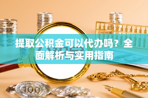 逊克提取公积金可以代办吗？全面解析与实用指南