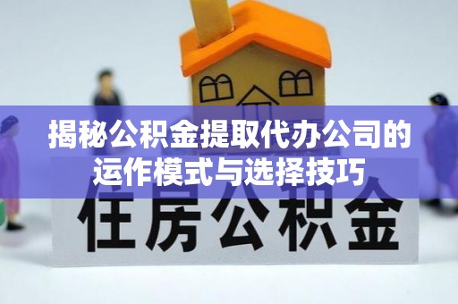 逊克揭秘公积金提取代办公司的运作模式与选择技巧