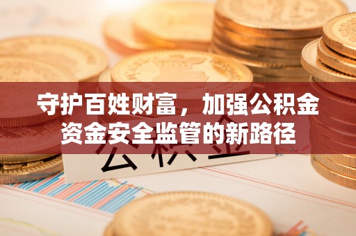逊克守护百姓财富，加强公积金资金安全监管的新路径