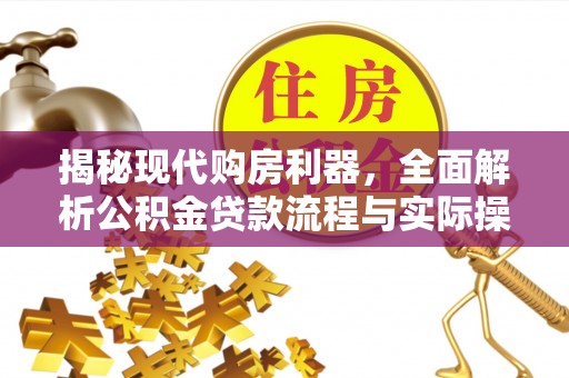 逊克揭秘现代购房利器，全面解析公积金贷款流程与实际操作指南