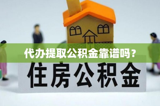 逊克代办提取公积金靠谱吗？