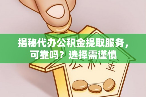 逊克揭秘代办公积金提取服务，可靠吗？选择需谨慎