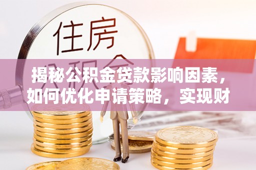 逊克揭秘公积金贷款影响因素，如何优化申请策略，实现财务自由？