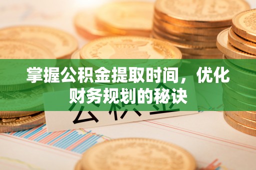 逊克掌握公积金提取时间，优化财务规划的秘诀