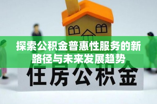 逊克探索公积金普惠性服务的新路径与未来发展趋势