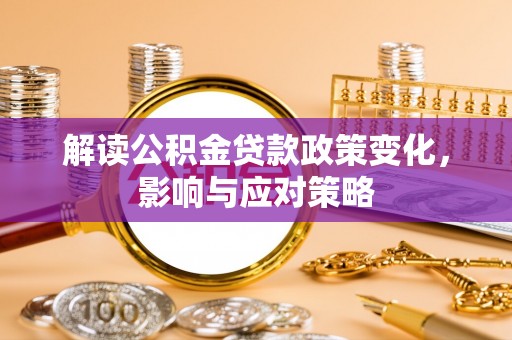 逊克解读公积金贷款政策变化，影响与应对策略