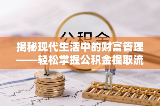 逊克揭秘现代生活中的财富管理——轻松掌握公积金提取流程的艺术