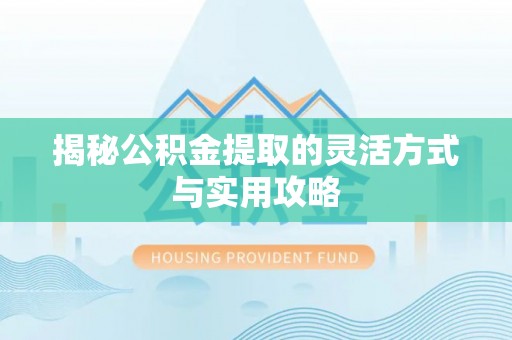 逊克揭秘公积金提取的灵活方式与实用攻略