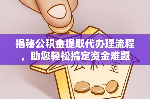 逊克揭秘公积金提取代办理流程，助您轻松搞定资金难题