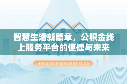 逊克智慧生活新篇章，公积金线上服务平台的便捷与未来