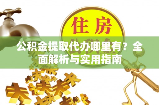 逊克公积金提取代办哪里有？全面解析与实用指南