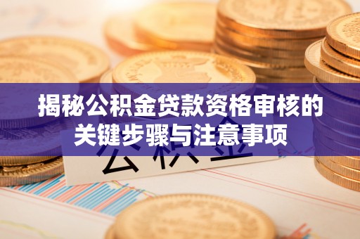 逊克揭秘公积金贷款资格审核的关键步骤与注意事项