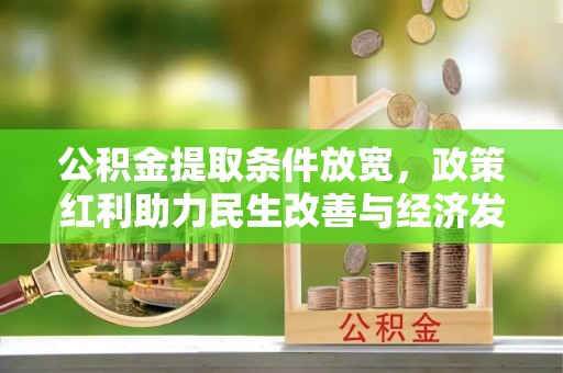 逊克公积金提取条件放宽，政策红利助力民生改善与经济发展