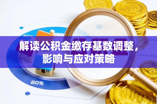 逊克解读公积金缴存基数调整，影响与应对策略