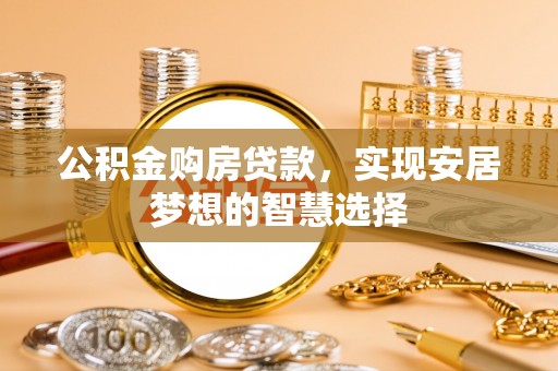 逊克公积金购房贷款，实现安居梦想的智慧选择