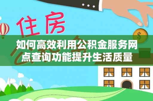 逊克如何高效利用公积金服务网点查询功能提升生活质量