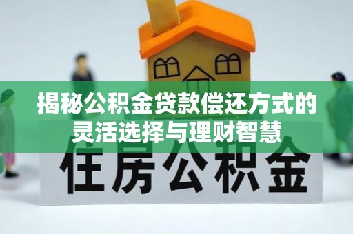 逊克揭秘公积金贷款偿还方式的灵活选择与理财智慧
