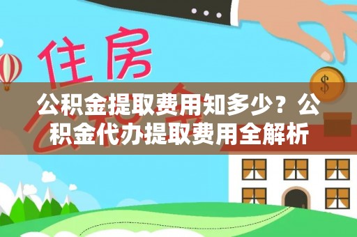 逊克公积金提取费用知多少？公积金代办提取费用全解析