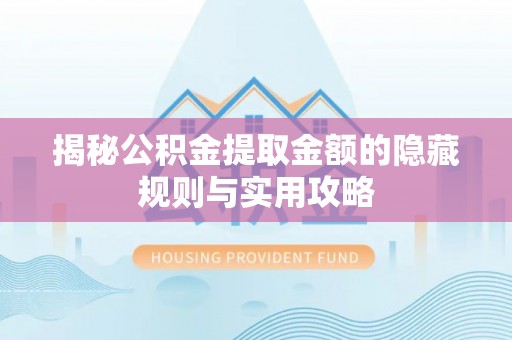 逊克揭秘公积金提取金额的隐藏规则与实用攻略